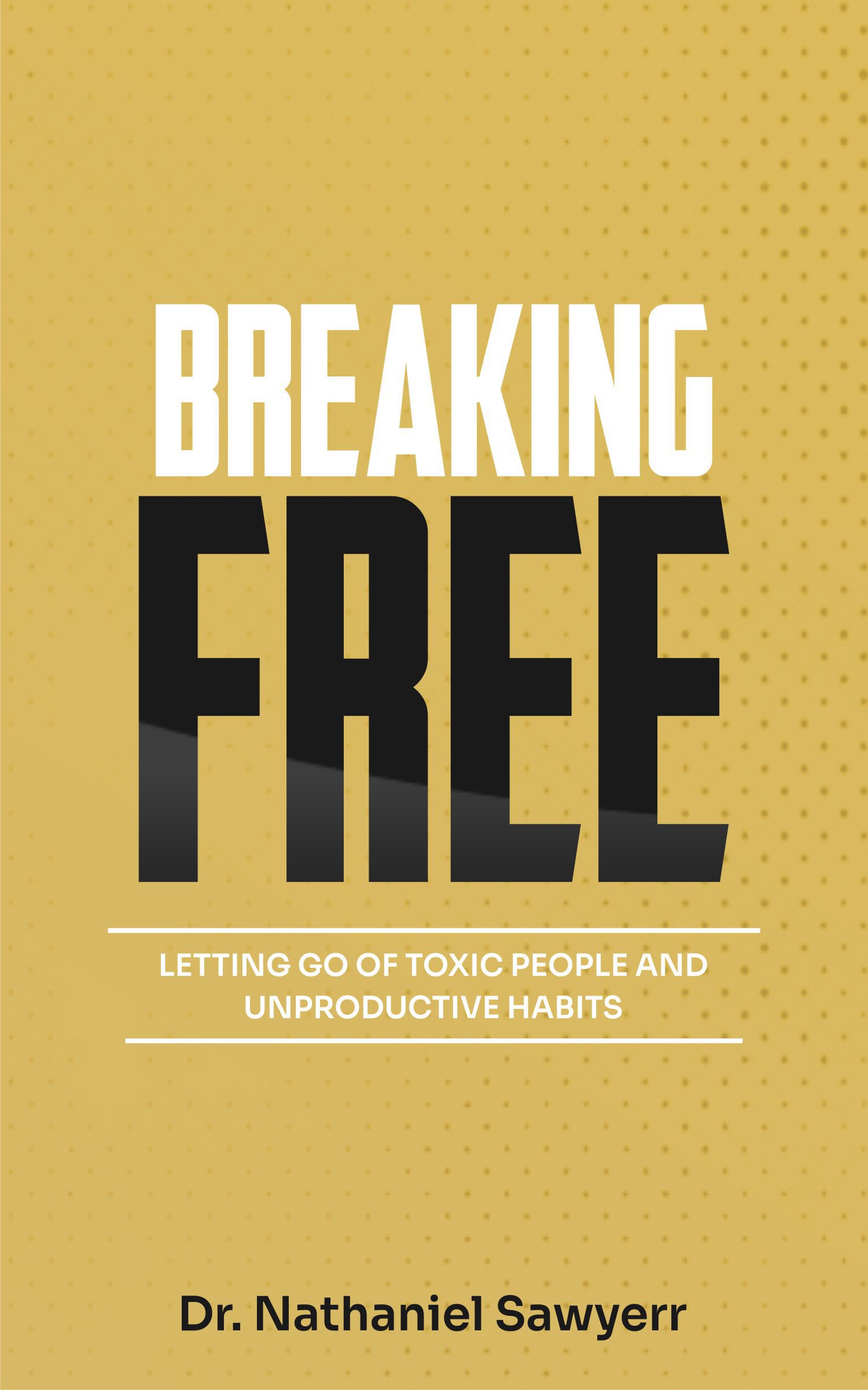 BREAKING FREE: LETTING GO OF TOXIC PEOPLE AND UNPRODUCTIVE HABITS